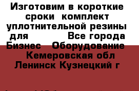 Изготовим в короткие сроки  комплект уплотнительной резины для XRB 6,  - Все города Бизнес » Оборудование   . Кемеровская обл.,Ленинск-Кузнецкий г.